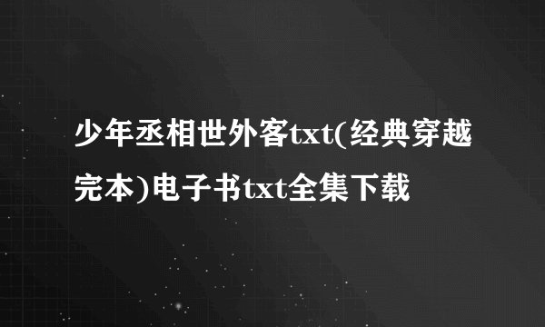 少年丞相世外客txt(经典穿越完本)电子书txt全集下载