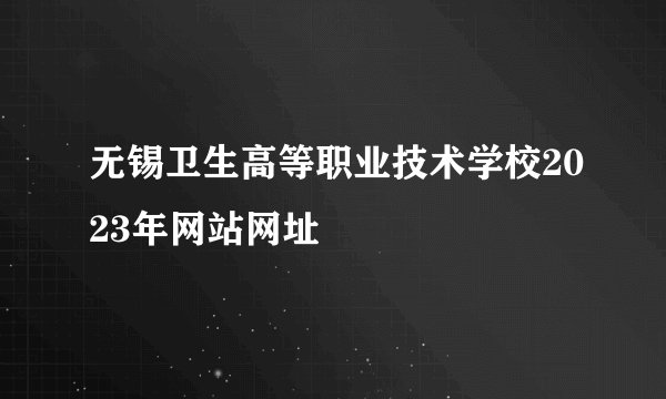 无锡卫生高等职业技术学校2023年网站网址