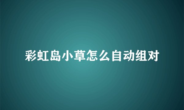 彩虹岛小草怎么自动组对