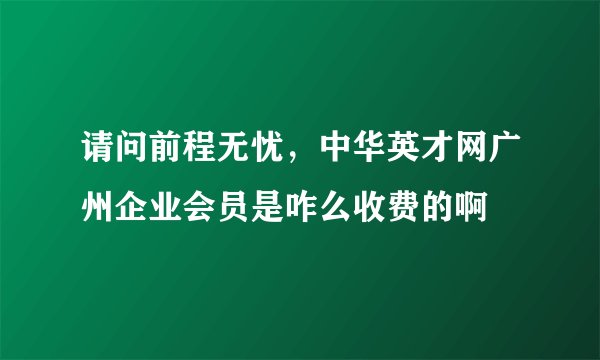 请问前程无忧，中华英才网广州企业会员是咋么收费的啊