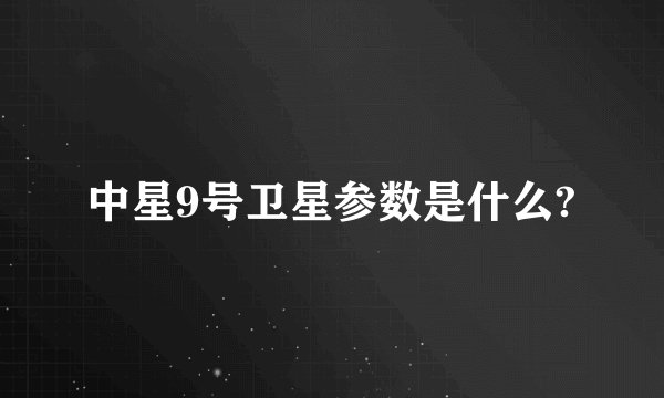 中星9号卫星参数是什么?