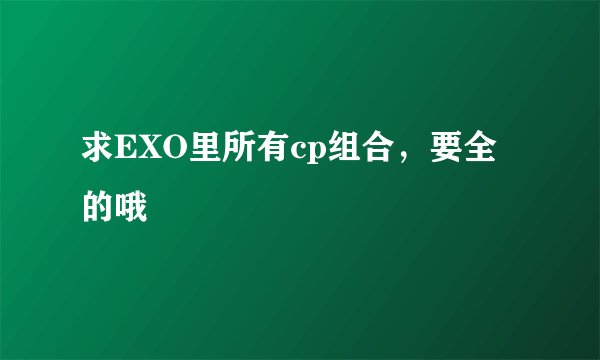 求EXO里所有cp组合，要全的哦