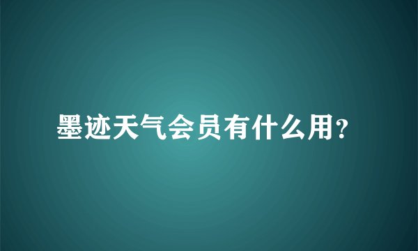 墨迹天气会员有什么用？