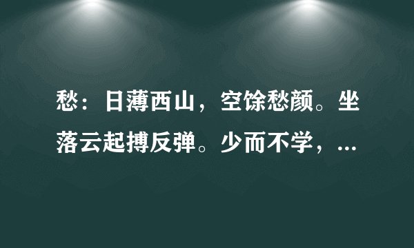 愁：日薄西山，空馀愁颜。坐落云起搏反弹。少而不学，壮而懒散。老来潦倒而嗟叹。是什么生肖