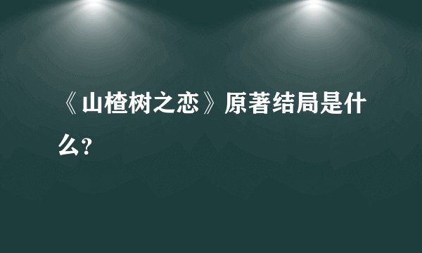 《山楂树之恋》原著结局是什么？