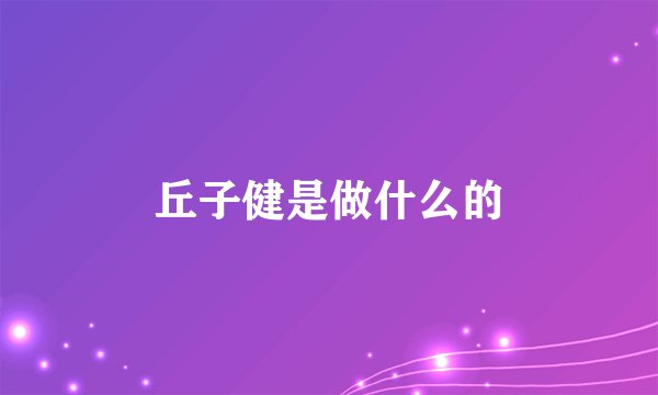 丘子健是做什么的