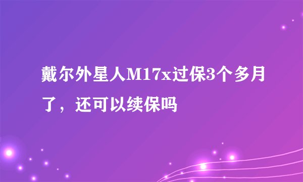 戴尔外星人M17x过保3个多月了，还可以续保吗