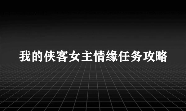 我的侠客女主情缘任务攻略