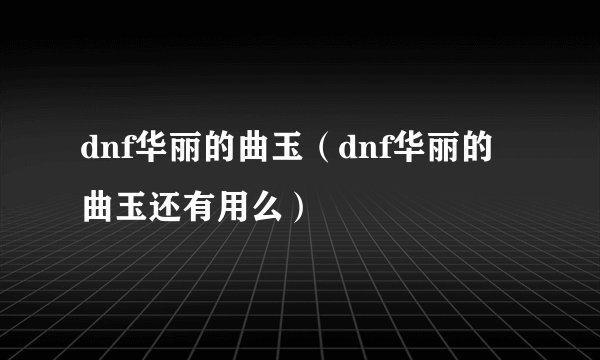 dnf华丽的曲玉（dnf华丽的曲玉还有用么）