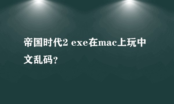帝国时代2 exe在mac上玩中文乱码？