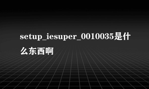 setup_iesuper_0010035是什么东西啊
