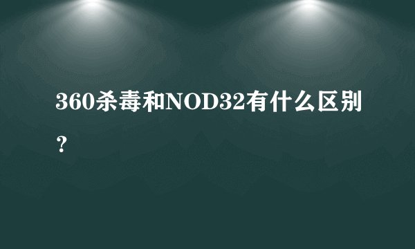 360杀毒和NOD32有什么区别？