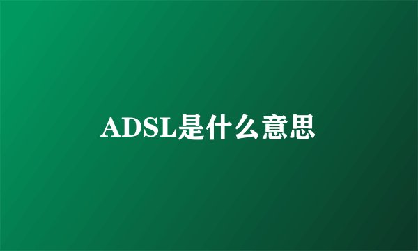 ADSL是什么意思