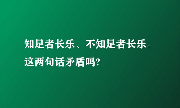 知足者长乐、不知足者长乐。这两句话矛盾吗?