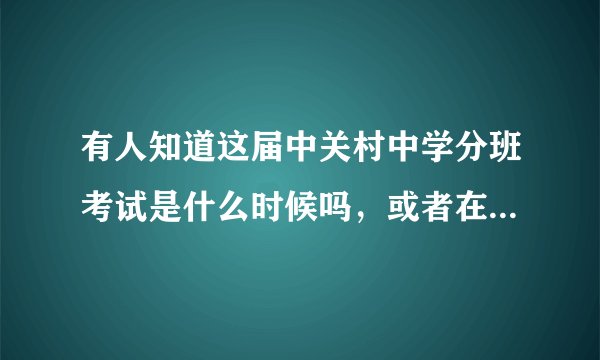 有人知道这届中关村中学分班考试是什么时候吗，或者在哪里能知道？