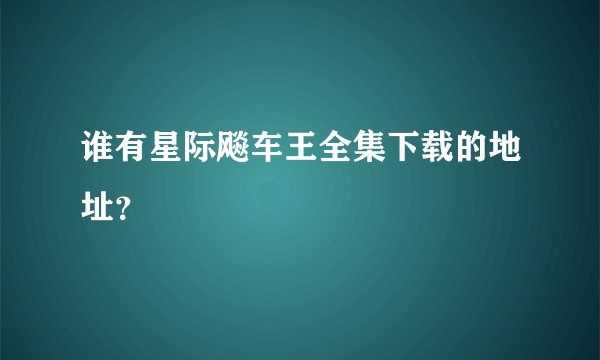 谁有星际飚车王全集下载的地址？