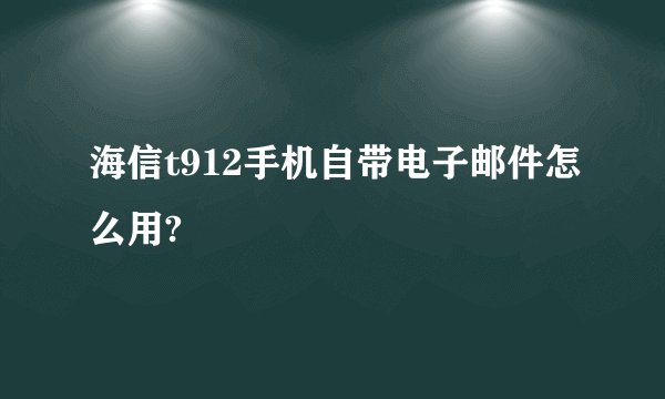 海信t912手机自带电子邮件怎么用?