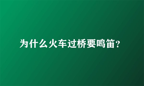 为什么火车过桥要鸣笛？