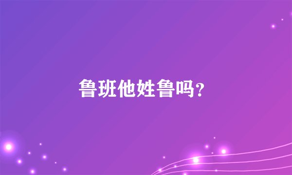 鲁班他姓鲁吗？
