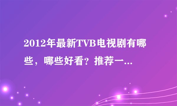 2012年最新TVB电视剧有哪些，哪些好看？推荐一下，谢谢