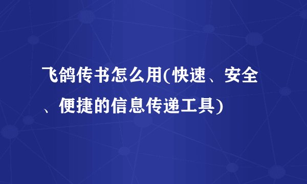 飞鸽传书怎么用(快速、安全、便捷的信息传递工具)