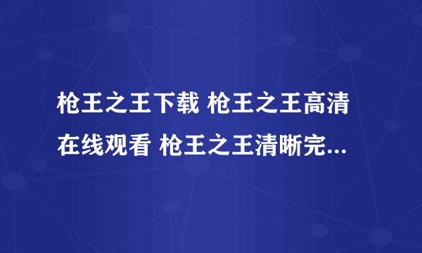 枪王之王下载 枪王之王高清在线观看 枪王之王清晰完整版  枪王之王迅雷下载