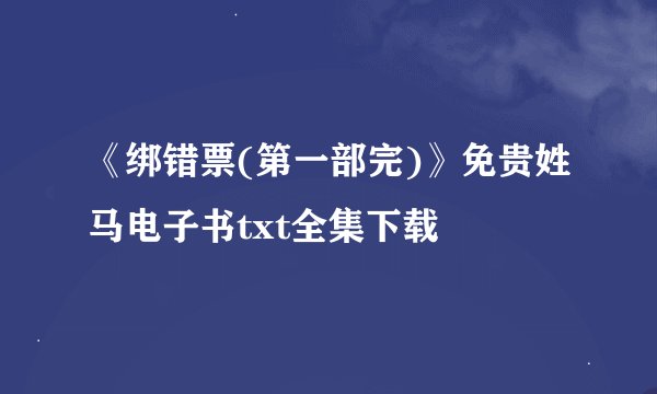 《绑错票(第一部完)》免贵姓马电子书txt全集下载