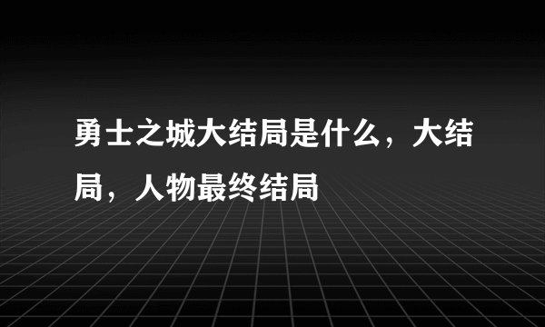 勇士之城大结局是什么，大结局，人物最终结局