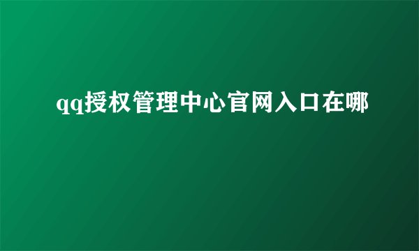 qq授权管理中心官网入口在哪
