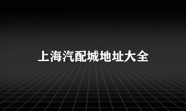 上海汽配城地址大全