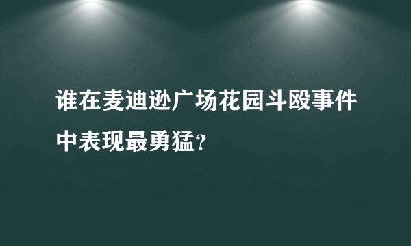 谁在麦迪逊广场花园斗殴事件中表现最勇猛？