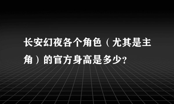 长安幻夜各个角色（尤其是主角）的官方身高是多少？