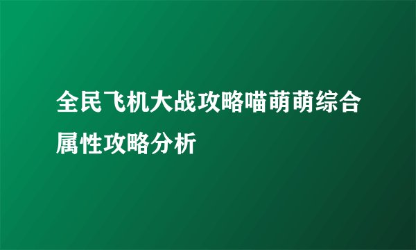 全民飞机大战攻略喵萌萌综合属性攻略分析