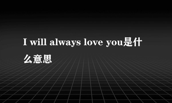 I will always love you是什么意思
