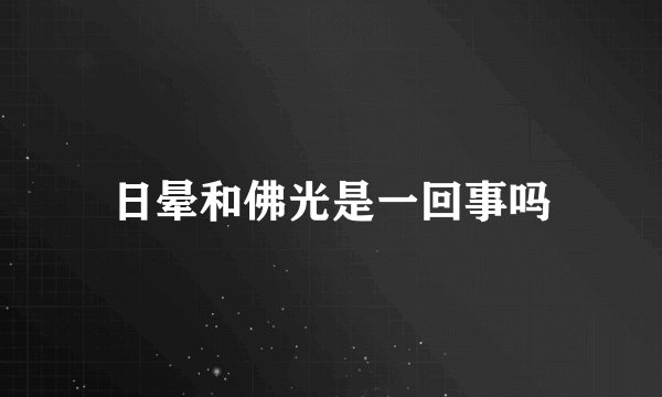 日晕和佛光是一回事吗