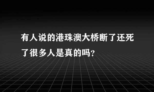 有人说的港珠澳大桥断了还死了很多人是真的吗？