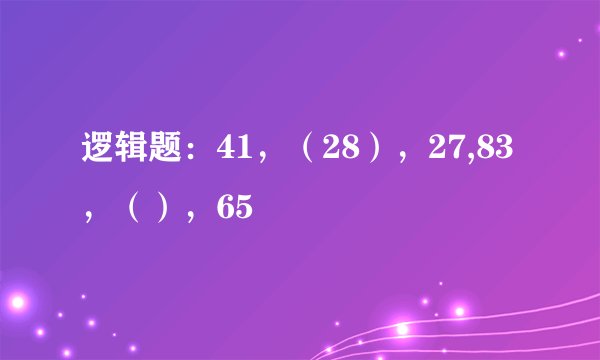 逻辑题：41，（28），27,83，（），65