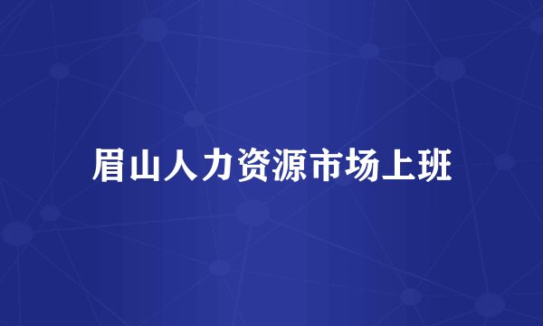眉山人力资源市场上班