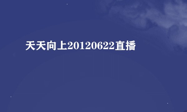 天天向上20120622直播