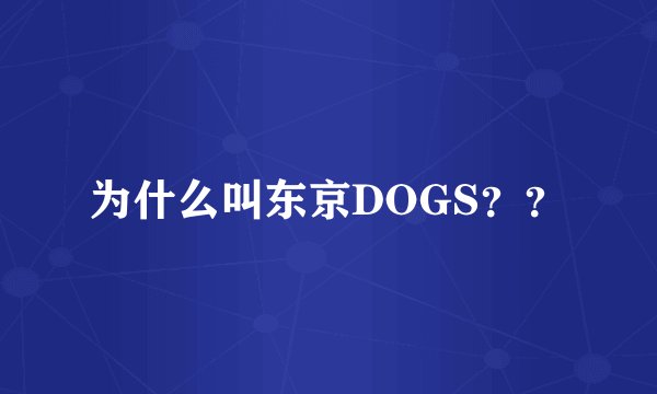 为什么叫东京DOGS？？