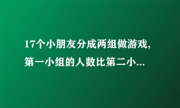 17个小朋友分成两组做游戏,第一小组的人数比第二小组多3人。第一小组应该多少？