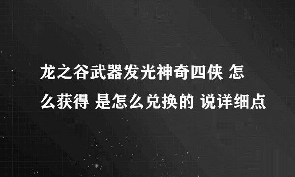 龙之谷武器发光神奇四侠 怎么获得 是怎么兑换的 说详细点