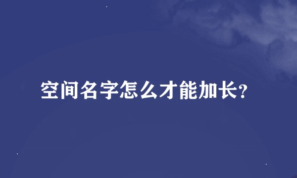 空间名字怎么才能加长？