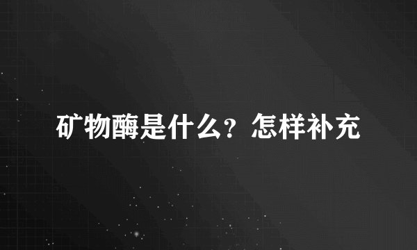 矿物酶是什么？怎样补充