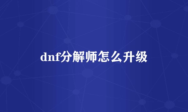 dnf分解师怎么升级