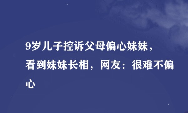 9岁儿子控诉父母偏心妹妹，看到妹妹长相，网友：很难不偏心