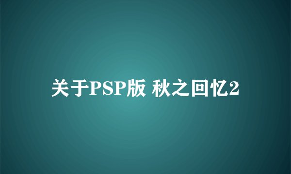 关于PSP版 秋之回忆2