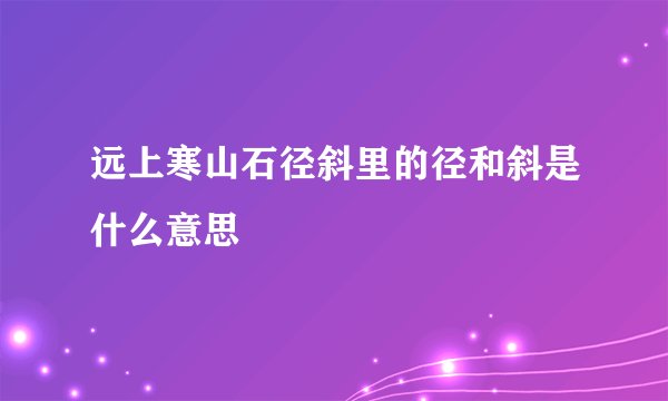 远上寒山石径斜里的径和斜是什么意思