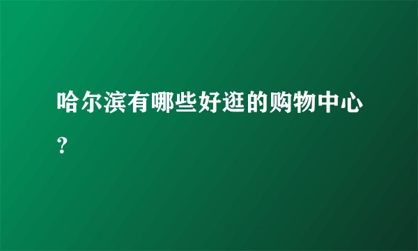 哈尔滨有哪些好逛的购物中心？
