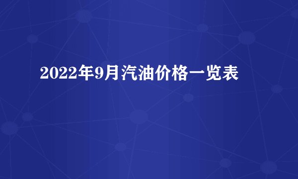 2022年9月汽油价格一览表